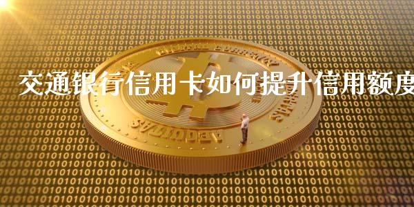 交通银行信用卡如何提升信用额度_https://m.gongyisiwang.com_商业资讯_第1张