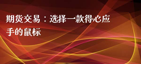 期货交易：选择一款得心应手的鼠标_https://m.gongyisiwang.com_商业资讯_第1张