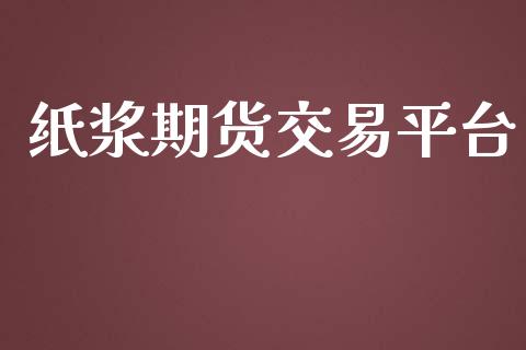 纸浆期货交易平台_https://m.gongyisiwang.com_信托投资_第1张