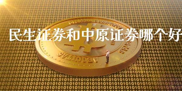 民生证券和中原证券哪个好_https://m.gongyisiwang.com_财经咨询_第1张