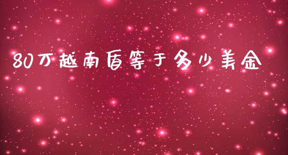 80万越南盾等于多少美金_https://m.gongyisiwang.com_保险理财_第1张