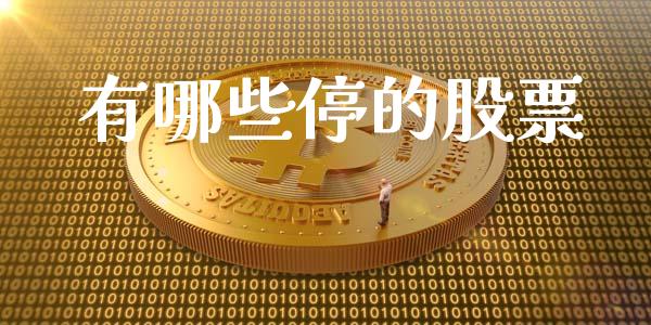 有哪些停的股票_https://m.gongyisiwang.com_财经咨询_第1张