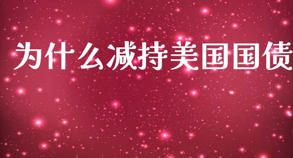 为什么减持美国国债_https://m.gongyisiwang.com_信托投资_第1张