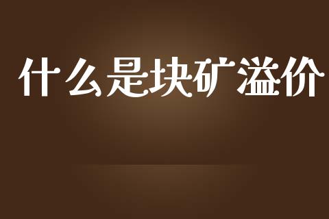 什么是块矿溢价_https://m.gongyisiwang.com_信托投资_第1张