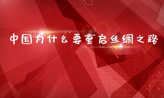 中国为什么要重启丝绸之路_https://m.gongyisiwang.com_财经时评_第1张