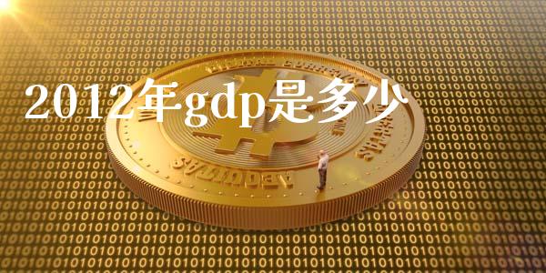 2012年gdp是多少_https://m.gongyisiwang.com_债券咨询_第1张