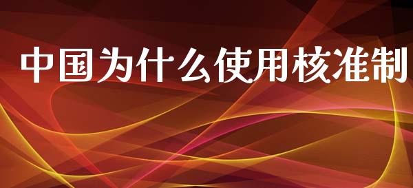 中国为什么使用核准制_https://m.gongyisiwang.com_保险理财_第1张