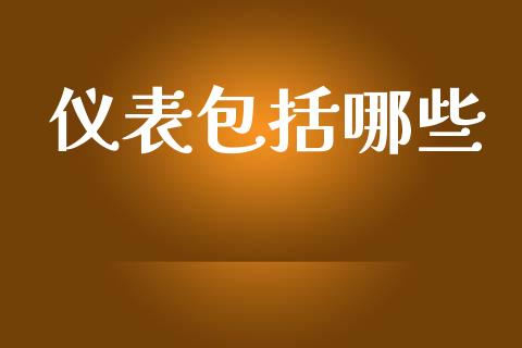 仪表包括哪些_https://m.gongyisiwang.com_商业资讯_第1张