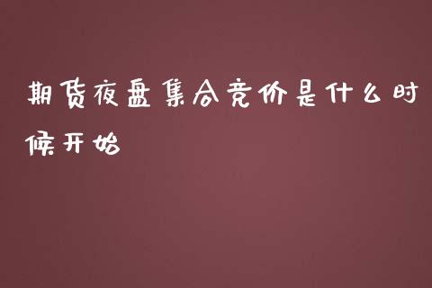 期货夜盘集合竞价是什么时候开始_https://m.gongyisiwang.com_债券咨询_第1张