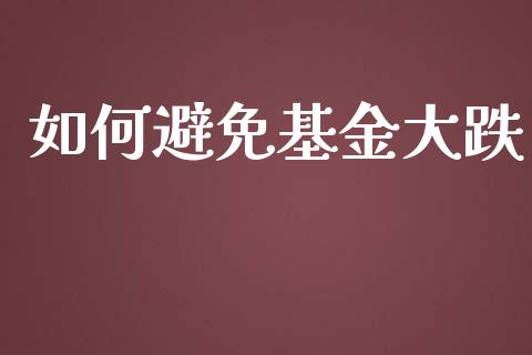 如何避免基金大跌_https://m.gongyisiwang.com_商业资讯_第1张