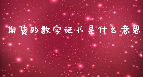 期货的数字证书是什么意思_https://m.gongyisiwang.com_保险理财_第1张