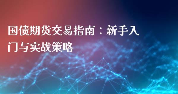国债期货交易指南：新手入门与实战策略_https://m.gongyisiwang.com_理财投资_第1张