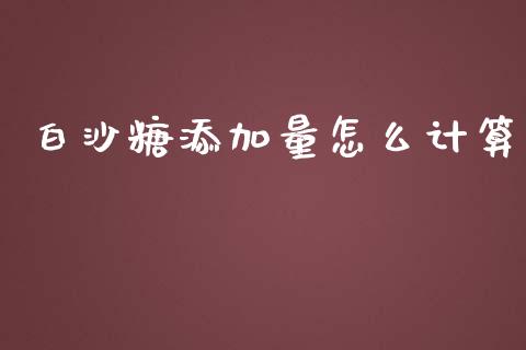 白沙糖添加量怎么计算_https://m.gongyisiwang.com_债券咨询_第1张