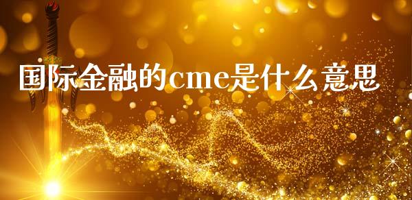 国际金融的cme是什么意思_https://m.gongyisiwang.com_商业资讯_第1张