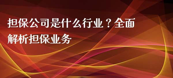 担保公司是什么行业？全面解析担保业务_https://m.gongyisiwang.com_保险理财_第1张