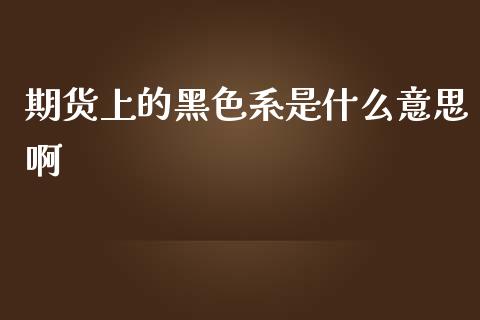 期货上的黑色系是什么意思啊_https://m.gongyisiwang.com_理财产品_第1张