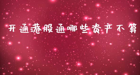 开通港股通哪些资产不算_https://m.gongyisiwang.com_债券咨询_第1张