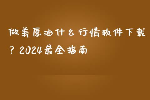 做美原油什么行情软件下载？2024最全指南_https://m.gongyisiwang.com_信托投资_第1张