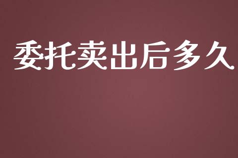 委托卖出后多久_https://m.gongyisiwang.com_信托投资_第1张