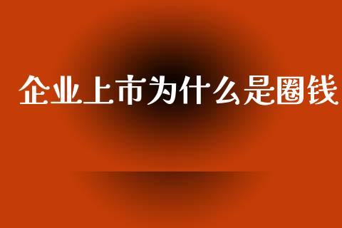 企业上市为什么是圈钱_https://m.gongyisiwang.com_保险理财_第1张