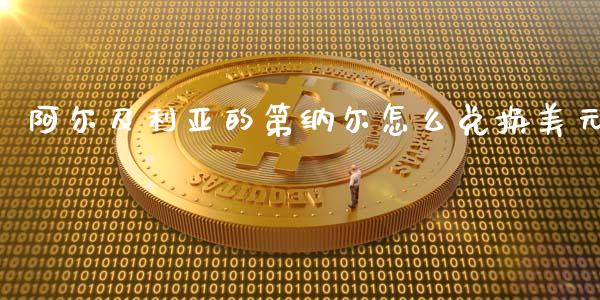 阿尔及利亚的第纳尔怎么兑换美元_https://m.gongyisiwang.com_信托投资_第1张