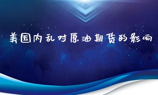 美国内乱对原油期货的影响_https://m.gongyisiwang.com_理财产品_第1张