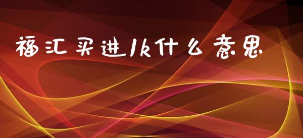 福汇买进1k什么意思_https://m.gongyisiwang.com_理财产品_第1张