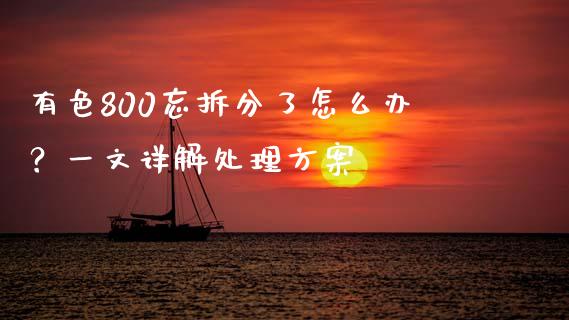 有色800忘拆分了怎么办？一文详解处理方案_https://m.gongyisiwang.com_保险理财_第1张