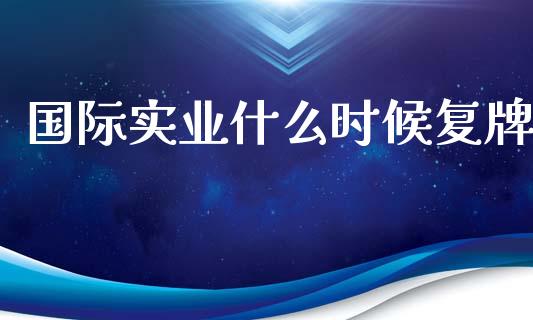 国际实业什么时候复牌_https://m.gongyisiwang.com_理财产品_第1张