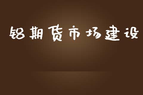 铝期货市场建设_https://m.gongyisiwang.com_财经咨询_第1张