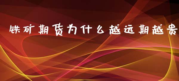 铁矿期货为什么越远期越贵_https://m.gongyisiwang.com_保险理财_第1张