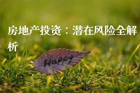 房地产投资:潜在风险全解析_财经咨询_第1张_财经咨询_财经时评_理财产品_商业资讯 房地产投资:潜在风险全解析_https://m.gongyisiwang.com_财经咨询_第1张