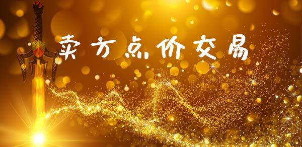 卖方点价交易_https://m.gongyisiwang.com_商业资讯_第1张