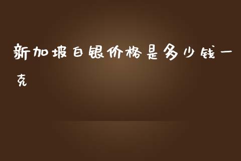 新加坡白银价格是多少钱一克_https://m.gongyisiwang.com_债券咨询_第1张