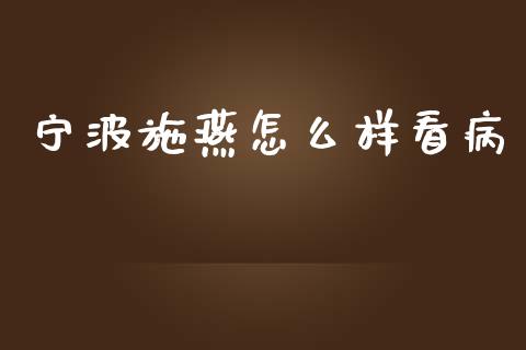 宁波施燕怎么样看病_https://m.gongyisiwang.com_债券咨询_第1张