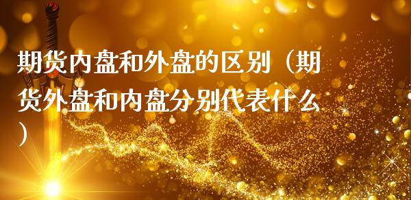 期货内盘和外盘的区别（期货外盘和内盘分别代表什么）_https://m.gongyisiwang.com_财经咨询_第1张