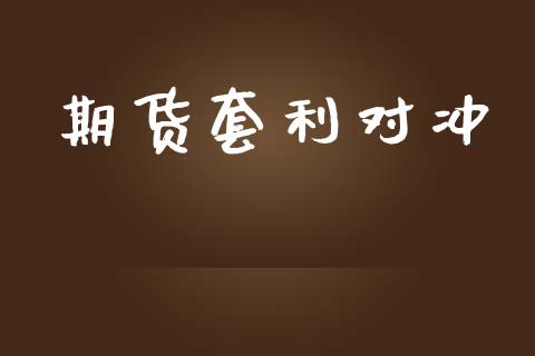 期货套利对冲_https://m.gongyisiwang.com_商业资讯_第1张