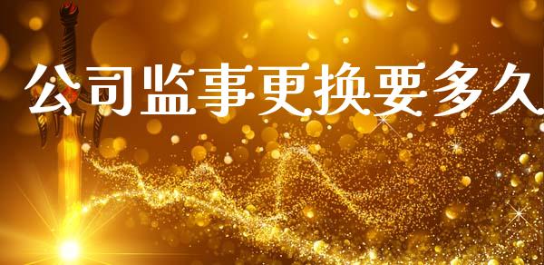 公司监事更换要多久_https://m.gongyisiwang.com_保险理财_第1张