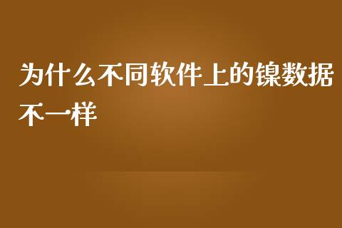 为什么不同软件上的镍数据不一样_https://m.gongyisiwang.com_财经咨询_第1张