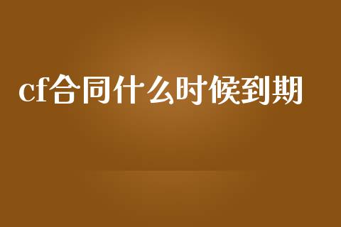 cf合同什么时候到期_https://m.gongyisiwang.com_理财投资_第1张