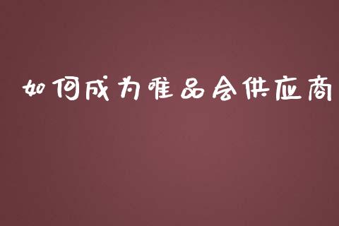 如何成为唯品会供应商_https://m.gongyisiwang.com_理财产品_第1张