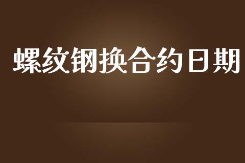 螺纹钢换合约日期_https://m.gongyisiwang.com_债券咨询_第1张