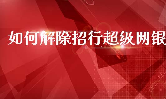 如何解除招行超级网银_商业资讯_第1张_财经咨询_财经时评_理财产品_商业资讯 如何解除招行超级网银_https://m.gongyisiwang.com_商业资讯_第1张