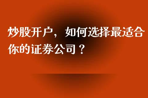 炒股开户，如何选择最适合你的证券公司？_https://m.gongyisiwang.com_商业资讯_第1张