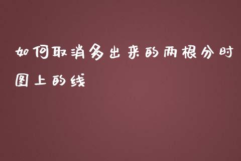 如何取消多出来的两根分时图上的线_https://m.gongyisiwang.com_保险理财_第1张