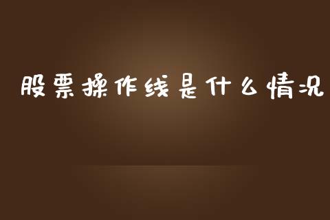 股票操作线是什么情况_https://m.gongyisiwang.com_财经咨询_第1张