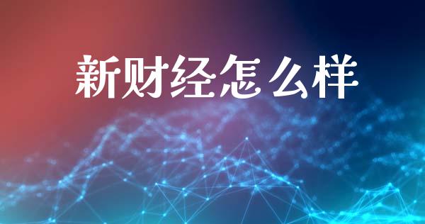 新财经怎么样_https://m.gongyisiwang.com_保险理财_第1张