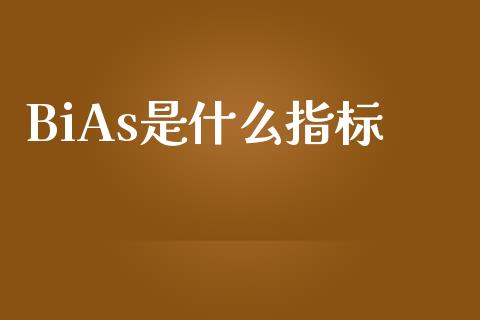 BiAs是什么指标_https://m.gongyisiwang.com_商业资讯_第1张