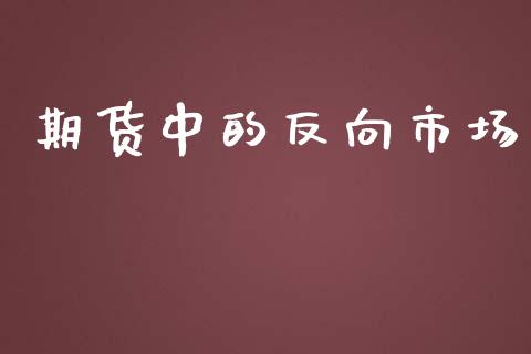 期货中的反向市场_https://m.gongyisiwang.com_信托投资_第1张