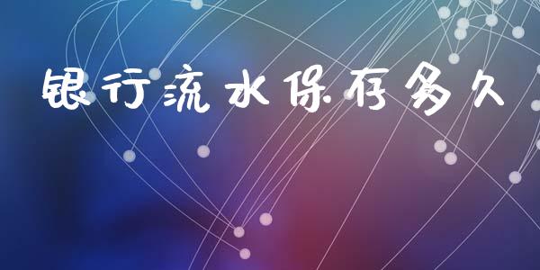 银行流水保存多久_https://m.gongyisiwang.com_债券咨询_第1张